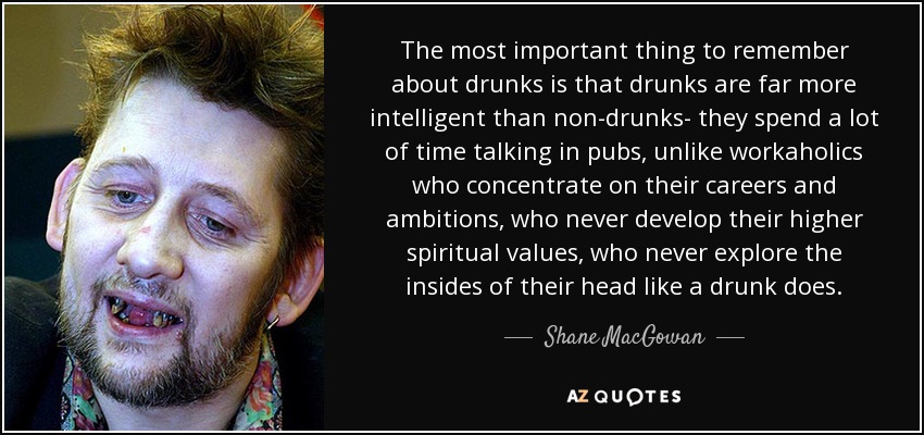 quote-the-most-important-thing-to-remember-about-drunks-is-that-drunks-are-far-more-intelligent-shane-macgowan-69-47-00.jpg